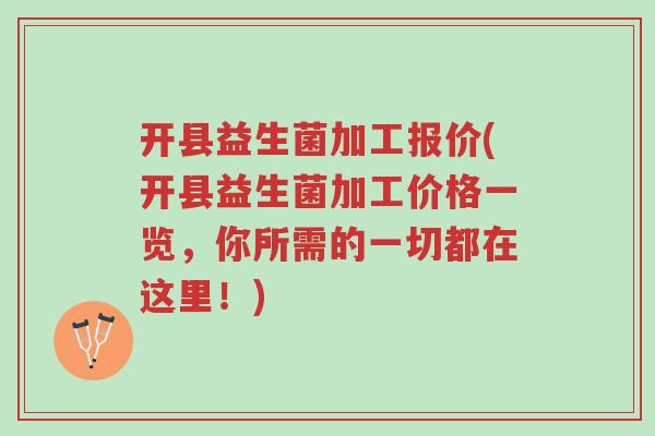 开县益生菌加工报价(开县益生菌加工价格一览,你所需的一切都在这里!)-第1张图片-超越 开县益生菌加工报价(开县益生菌加工价格一览,你所需的一切都在这里!)-第1张图片-超越