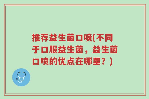 推荐益生菌口喷(不同于口服益生菌,益生菌口喷的优点在哪里?)-第1张图片-超越 推荐益生菌口喷(不同于口服益生菌,益生菌口喷的优点在哪里?)-第1张图片-超越