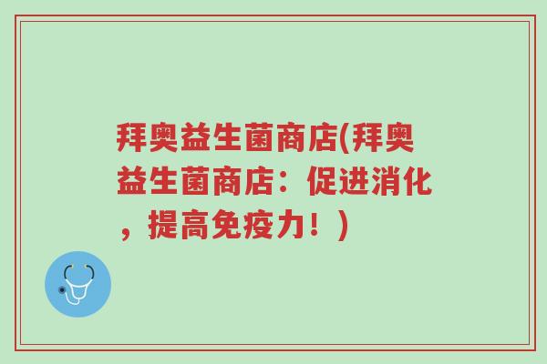 拜奥益生菌商店(拜奥益生菌商店:促进消化,提高免疫力!)-第1张图片-超越 拜奥益生菌商店(拜奥益生菌商店:促进消化,提高免疫力!)-第1张图片-超越