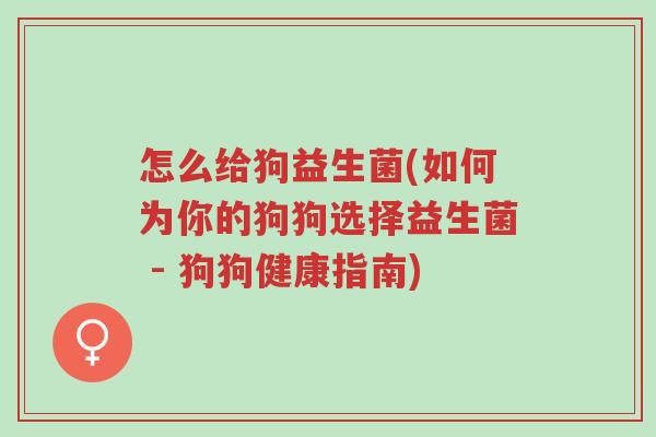 怎么给狗益生菌(如何为你的狗狗选择益生菌 - 狗狗健康指南)-第1张图片-超越 怎么给狗益生菌(如何为你的狗狗选择益生菌 - 狗狗健康指南)-第1张图片-超越