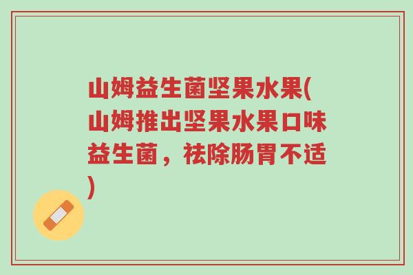 山姆益生菌坚果水果(山姆推出坚果水果口味益生菌，祛除肠胃不适)-第1张图片-超越