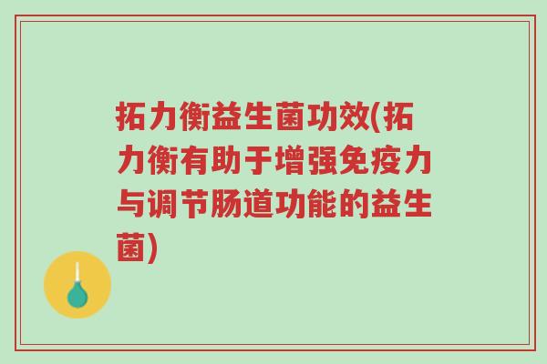 拓力衡益生菌功效(拓力衡有助于增强免疫力与调节肠道功能的益生菌)-第1张图片-超越