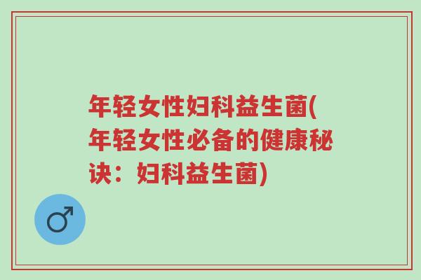年轻女性妇科益生菌(年轻女性必备的健康秘诀:妇科益生菌)-第1张图片-超越 年轻女性妇科益生菌(年轻女性必备的健康秘诀:妇科益生菌)-第1张图片-超越