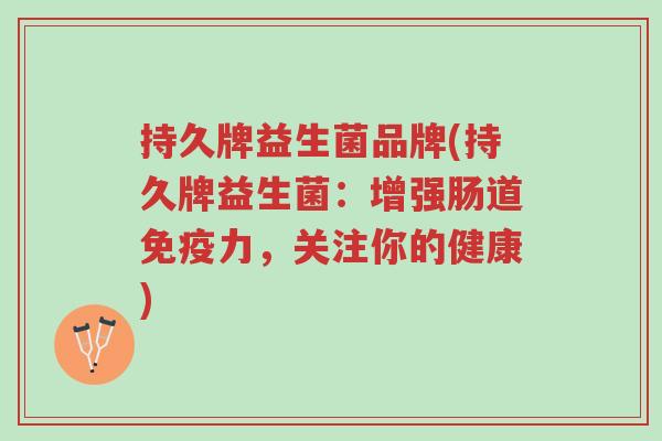 持久牌益生菌品牌(持久牌益生菌:增强肠道免疫力,关注你的健康)-第1张图片-超越 持久牌益生菌品牌(持久牌益生菌:增强肠道免疫力,关注你的健康)-第1张图片-超越