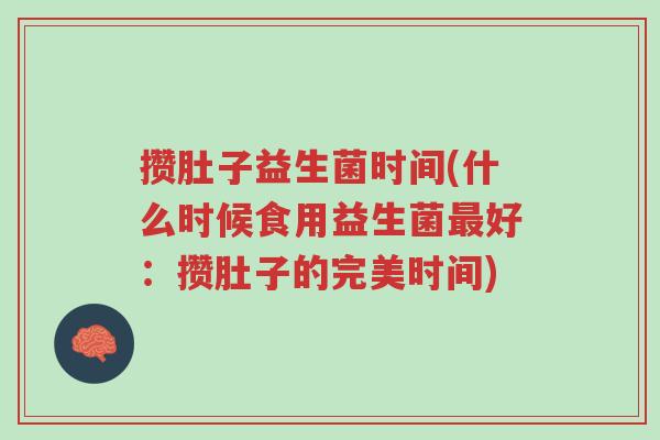 攒肚子益生菌时间(什么时候食用益生菌最好:攒肚子的完美时间)-第1张图片-超越 攒肚子益生菌时间(什么时候食用益生菌最好:攒肚子的完美时间)-第1张图片-超越