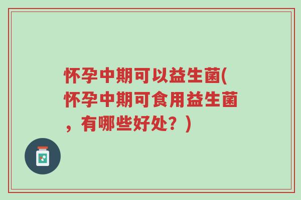 怀孕中期可以益生菌(怀孕中期可食用益生菌,有哪些好处?)-第1张图片-超越 怀孕中期可以益生菌(怀孕中期可食用益生菌,有哪些好处?)-第1张图片-超越