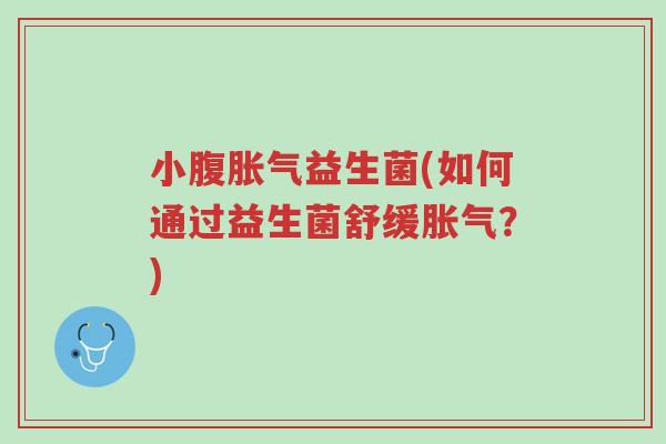 小腹胀气益生菌(如何通过益生菌舒缓胀气?)-第1张图片-超越 小腹胀气益生菌(如何通过益生菌舒缓胀气?)-第1张图片-超越