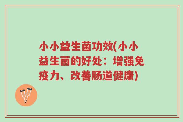 小小益生菌功效(小小益生菌的好处:增强免疫力、改善肠道健康)-第1张图片-超越 小小益生菌功效(小小益生菌的好处:增强免疫力、改善肠道健康)-第1张图片-超越