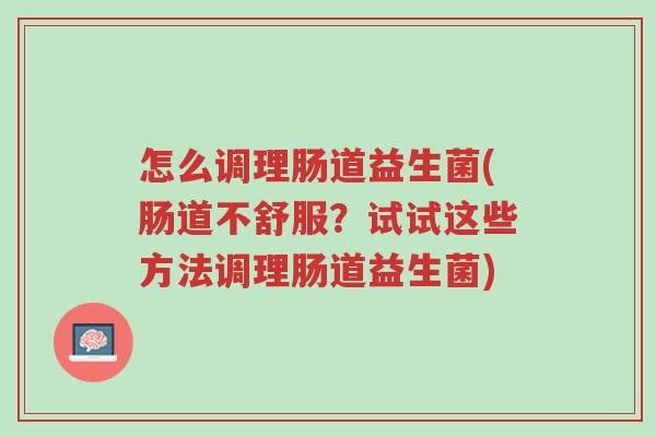怎么调理肠道益生菌(肠道不舒服?试试这些方法调理肠道益生菌)-第1张图片-超越 怎么调理肠道益生菌(肠道不舒服?试试这些方法调理肠道益生菌)-第1张图片-超越