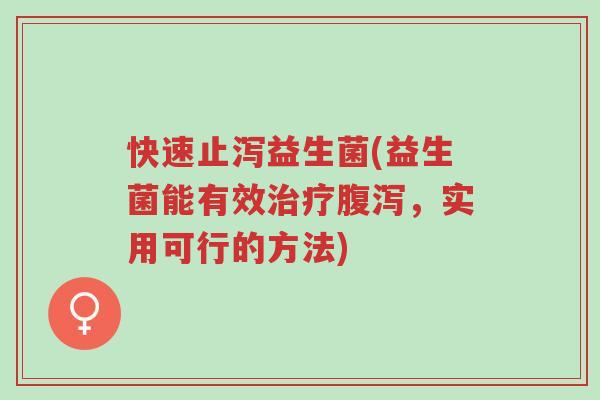 快速止泻益生菌(益生菌能有效治疗腹泻,实用可行的方法)-第1张图片-超越 快速止泻益生菌(益生菌能有效治疗腹泻,实用可行的方法)-第1张图片-超越