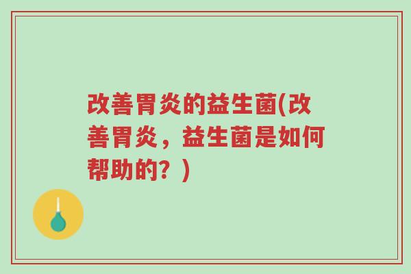 改善胃炎的益生菌(改善胃炎,益生菌是如何帮助的?)-第1张图片-超越 改善胃炎的益生菌(改善胃炎,益生菌是如何帮助的?)-第1张图片-超越