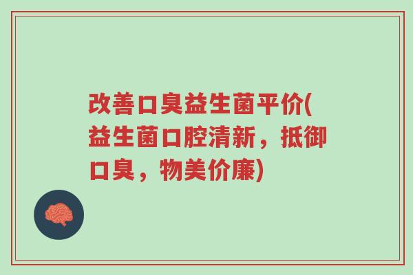 改善口臭益生菌平价(益生菌口腔清新,抵御口臭,物美价廉)-第1张图片-超越 改善口臭益生菌平价(益生菌口腔清新,抵御口臭,物美价廉)-第1张图片-超越