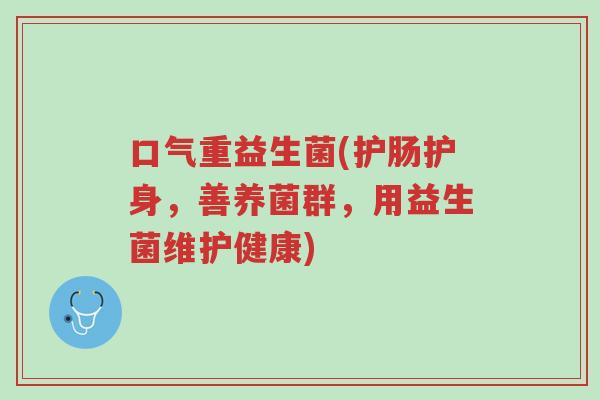 口气重益生菌(护肠护身,善养菌群,用益生菌维护健康)-第1张图片-超越 口气重益生菌(护肠护身,善养菌群,用益生菌维护健康)-第1张图片-超越