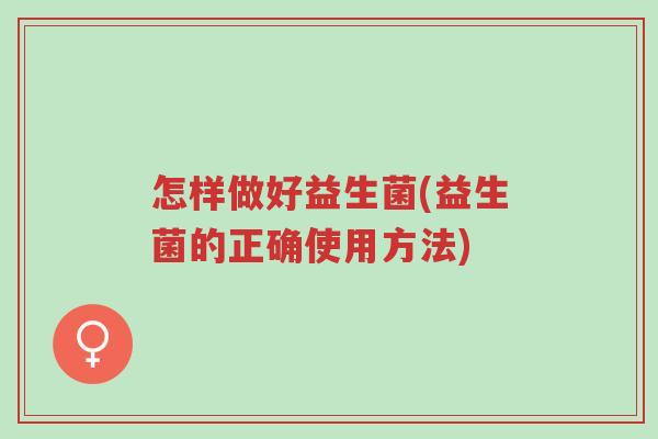 怎样做好益生菌(益生菌的正确使用方法)-第1张图片-超越 怎样做好益生菌(益生菌的正确使用方法)-第1张图片-超越