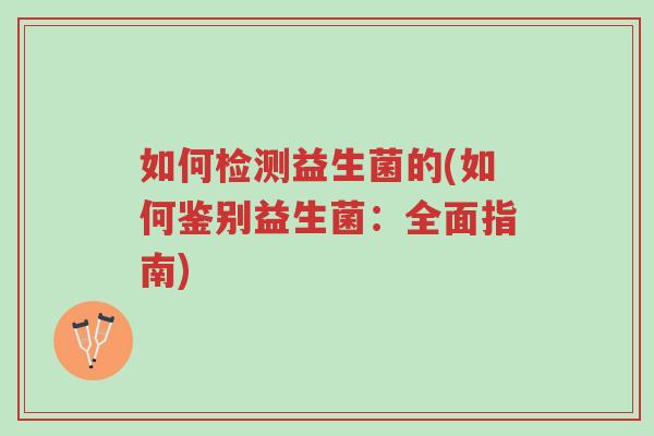 如何检测益生菌的(如何鉴别益生菌：全面指南)-第1张图片-超越