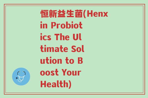 恒新益生菌(Henxin Probiotics The Ultimate Solution to Boost Your Health)-第1张图片-超越 恒新益生菌(Henxin Probiotics The Ultimate Solution to Boost Your Health)-第1张图片-超越