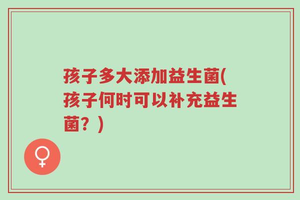 孩子多大添加益生菌(孩子何时可以补充益生菌?)-第1张图片-超越 孩子多大添加益生菌(孩子何时可以补充益生菌?)-第1张图片-超越