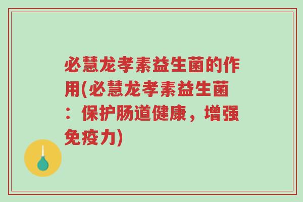 必慧龙孝素益生菌的作用(必慧龙孝素益生菌:保护肠道健康,增强免疫力)-第1张图片-超越 必慧龙孝素益生菌的作用(必慧龙孝素益生菌:保护肠道健康,增强免疫力)-第1张图片-超越