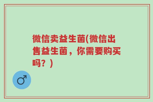微信卖益生菌(微信出售益生菌,你需要购买吗?)-第1张图片-超越 微信卖益生菌(微信出售益生菌,你需要购买吗?)-第1张图片-超越