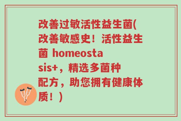 改善过敏活性益生菌(改善敏感史!活性益生菌 homeostasis+,精选多菌种配方,助您拥有健康体质!)-第1张图片-超越 改善过敏活性益生菌(改善敏感史!活性益生菌 homeostasis+,精选多菌种配方,助您拥有健康体质!)-第1张图片-超越