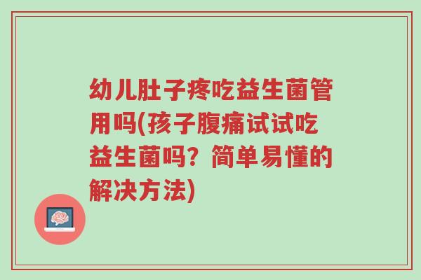 幼儿肚子疼吃益生菌管用吗(孩子腹痛试试吃益生菌吗?简单易懂的解决方法)-第1张图片-超越 幼儿肚子疼吃益生菌管用吗(孩子腹痛试试吃益生菌吗?简单易懂的解决方法)-第1张图片-超越