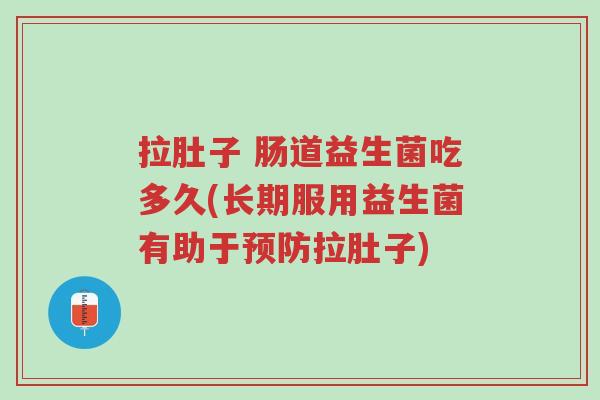 拉肚子 肠道益生菌吃多久(长期服用益生菌有助于预防拉肚子)-第1张图片-超越 拉肚子 肠道益生菌吃多久(长期服用益生菌有助于预防拉肚子)-第1张图片-超越