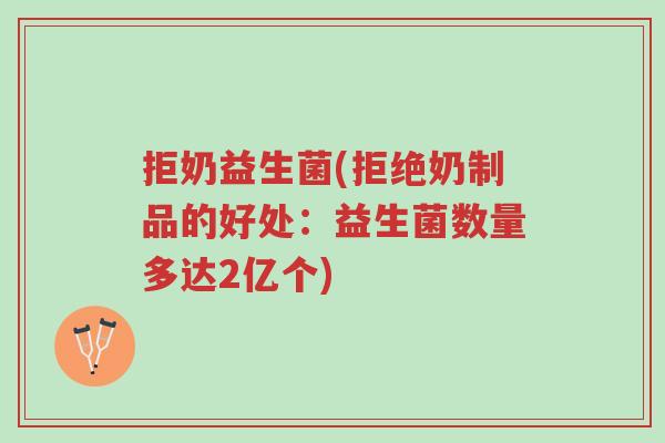 拒奶益生菌(拒绝奶制品的好处:益生菌数量多达2亿个)-第1张图片-超越 拒奶益生菌(拒绝奶制品的好处:益生菌数量多达2亿个)-第1张图片-超越