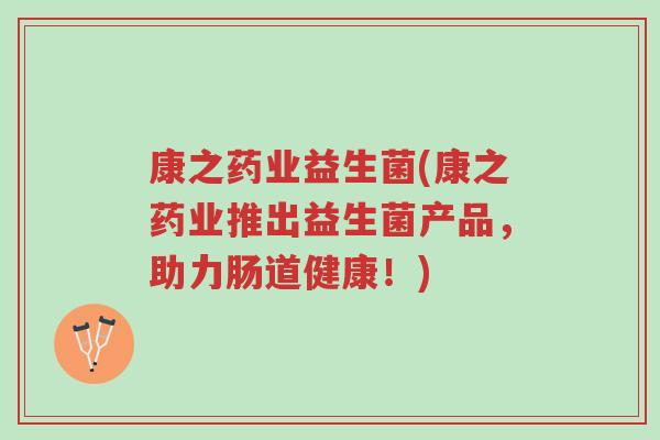 康之药业益生菌(康之药业推出益生菌产品,助力肠道健康!)-第1张图片-超越 康之药业益生菌(康之药业推出益生菌产品,助力肠道健康!)-第1张图片-超越