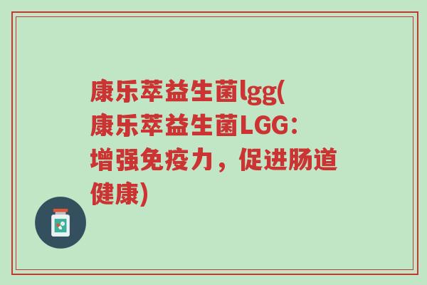 康乐萃益生菌lgg(康乐萃益生菌LGG：增强免疫力，促进肠道健康)-第1张图片-超越