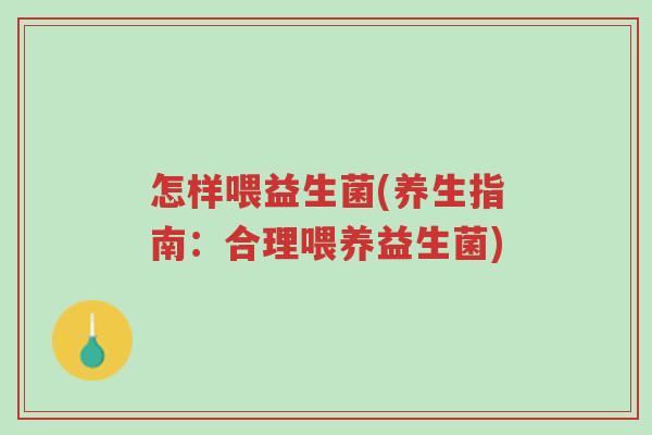 怎样喂益生菌(养生指南:合理喂养益生菌)-第1张图片-超越 怎样喂益生菌(养生指南:合理喂养益生菌)-第1张图片-超越