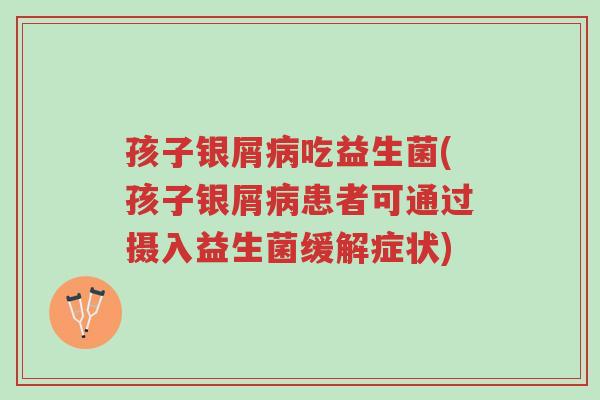 孩子银屑病吃益生菌(孩子银屑病患者可通过摄入益生菌缓解症状)-第1张图片-超越 孩子银屑病吃益生菌(孩子银屑病患者可通过摄入益生菌缓解症状)-第1张图片-超越