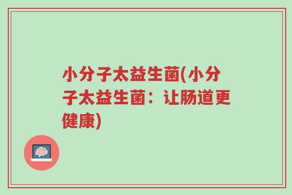 小分子太益生菌(小分子太益生菌:让肠道更健康)-第1张图片-超越 小分子太益生菌(小分子太益生菌:让肠道更健康)-第1张图片-超越