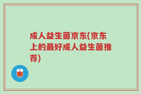 成人益生菌京东(京东上的最好成人益生菌推荐)-第1张图片-超越 成人益生菌京东(京东上的最好成人益生菌推荐)-第1张图片-超越