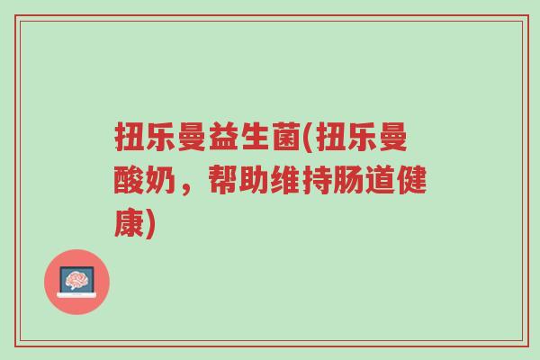 扭乐曼益生菌(扭乐曼酸奶,帮助维持肠道健康)-第1张图片-超越 扭乐曼益生菌(扭乐曼酸奶,帮助维持肠道健康)-第1张图片-超越