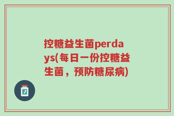 控糖益生菌perdays(每日一份控糖益生菌,预防糖尿病)-第1张图片-超越 控糖益生菌perdays(每日一份控糖益生菌,预防糖尿病)-第1张图片-超越