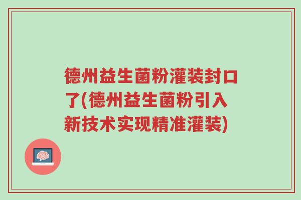 德州益生菌粉灌装封口了(德州益生菌粉引入新技术实现精准灌装)-第1张图片-超越 德州益生菌粉灌装封口了(德州益生菌粉引入新技术实现精准灌装)-第1张图片-超越