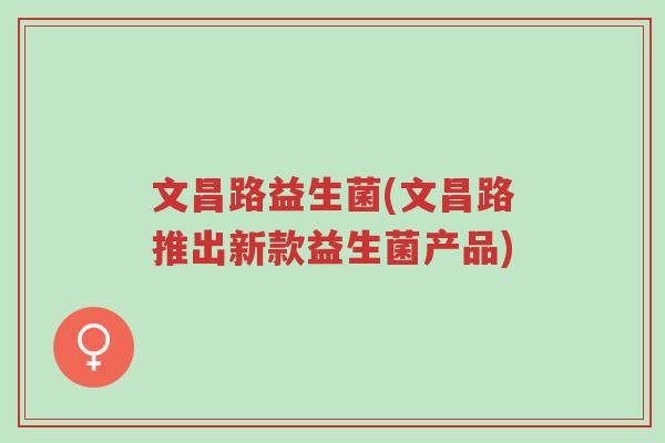 文昌路益生菌(文昌路推出新款益生菌产品)-第1张图片-超越 文昌路益生菌(文昌路推出新款益生菌产品)-第1张图片-超越