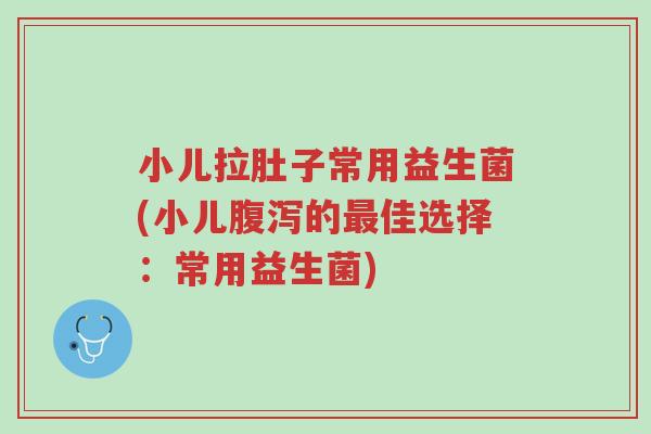 小儿拉肚子常用益生菌(小儿腹泻的最佳选择:常用益生菌)-第1张图片-超越 小儿拉肚子常用益生菌(小儿腹泻的最佳选择:常用益生菌)-第1张图片-超越