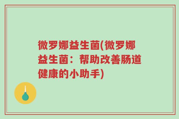 微罗娜益生菌(微罗娜益生菌:帮助改善肠道健康的小助手)-第1张图片-超越 微罗娜益生菌(微罗娜益生菌:帮助改善肠道健康的小助手)-第1张图片-超越