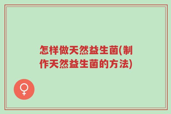 怎样做天然益生菌(制作天然益生菌的方法)-第1张图片-超越 怎样做天然益生菌(制作天然益生菌的方法)-第1张图片-超越