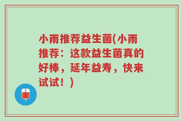 小雨推荐益生菌(小雨推荐:这款益生菌真的好棒,延年益寿,快来试试!)-第1张图片-超越 小雨推荐益生菌(小雨推荐:这款益生菌真的好棒,延年益寿,快来试试!)-第1张图片-超越