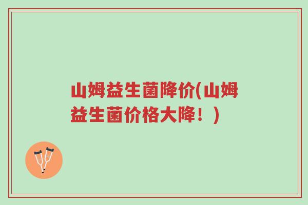 山姆益生菌降价(山姆益生菌价格大降!)-第1张图片-超越 山姆益生菌降价(山姆益生菌价格大降!)-第1张图片-超越