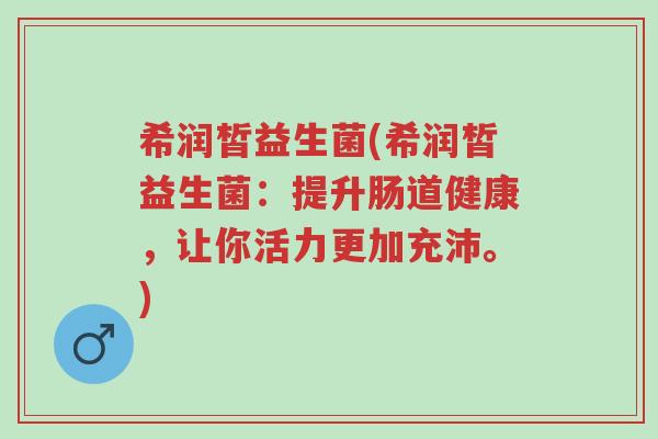 希润皙益生菌(希润皙益生菌:提升肠道健康,让你活力更加充沛。)-第1张图片-超越 希润皙益生菌(希润皙益生菌:提升肠道健康,让你活力更加充沛。)-第1张图片-超越
