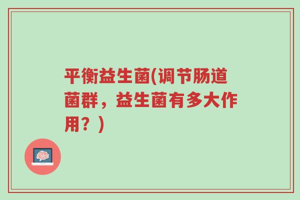 平衡益生菌(调节肠道菌群,益生菌有多大作用?)-第1张图片-超越 平衡益生菌(调节肠道菌群,益生菌有多大作用?)-第1张图片-超越