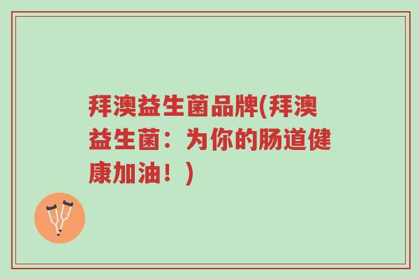 拜澳益生菌品牌(拜澳益生菌:为你的肠道健康加油!)-第1张图片-超越 拜澳益生菌品牌(拜澳益生菌:为你的肠道健康加油!)-第1张图片-超越