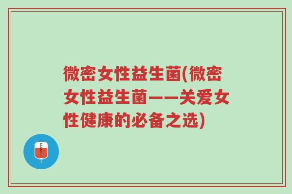 微密女性益生菌(微密女性益生菌——关爱女性健康的必备之选)-第1张图片-超越