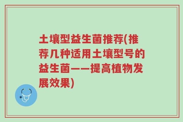 土壤型益生菌推荐(推荐几种适用土壤型号的益生菌——提高植物发展效果)-第1张图片-超越 土壤型益生菌推荐(推荐几种适用土壤型号的益生菌——提高植物发展效果)-第1张图片-超越