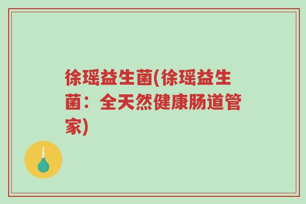 徐瑶益生菌(徐瑶益生菌:全天然健康肠道管家)-第1张图片-超越 徐瑶益生菌(徐瑶益生菌:全天然健康肠道管家)-第1张图片-超越