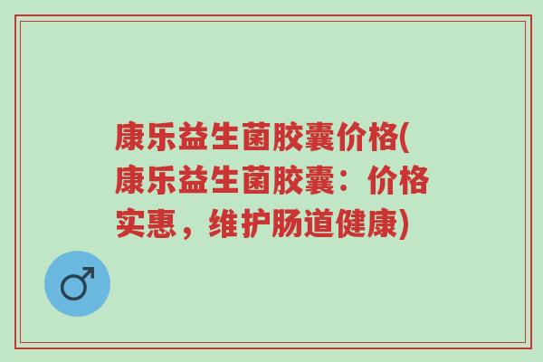 康乐益生菌胶囊价格(康乐益生菌胶囊:价格实惠,维护肠道健康)-第1张图片-超越 康乐益生菌胶囊价格(康乐益生菌胶囊:价格实惠,维护肠道健康)-第1张图片-超越