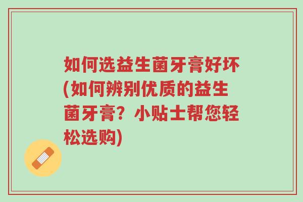 如何选益生菌牙膏好坏(如何辨别优质的益生菌牙膏?小贴士帮您轻松选购)-第1张图片-超越 如何选益生菌牙膏好坏(如何辨别优质的益生菌牙膏?小贴士帮您轻松选购)-第1张图片-超越